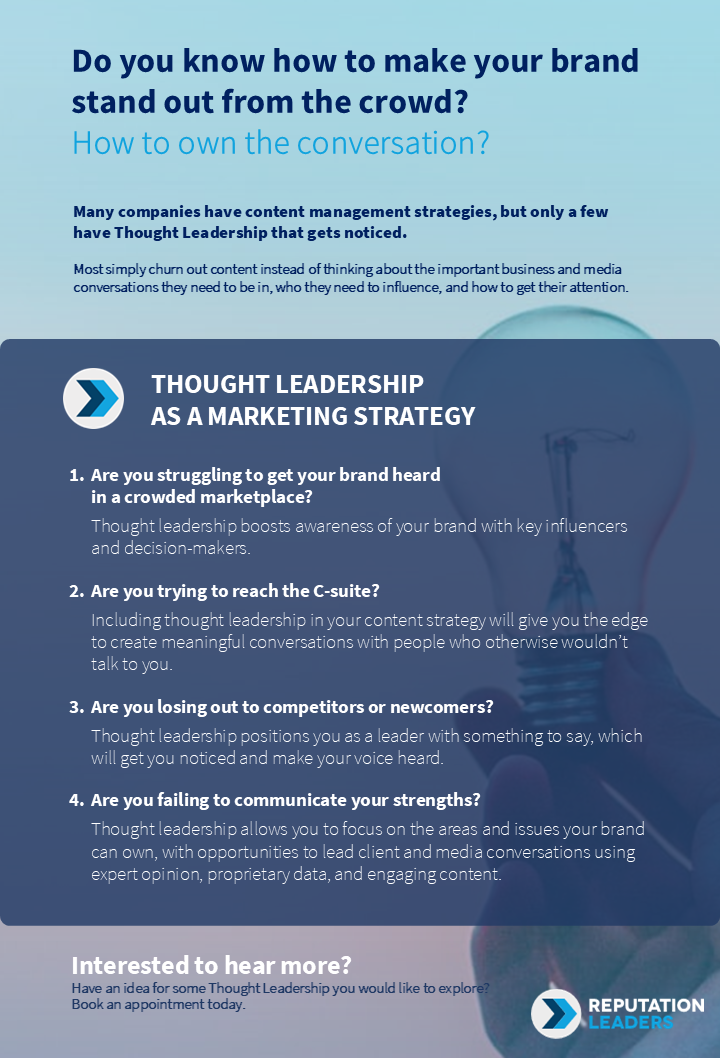 THOUGHT LEADERSHIP AS A MARKETING STRATEGY. Are you struggling to get your brand heard in a crowded marketplace? Thought leadership boosts awareness of your brand with key influencers and decision-makers. Are you trying to reach the C-suite? Including thought leadership in your content strategy will give you the edge to create meaningful conversations with people who otherwise wouldn’t talk to you. Are you losing out to competitors or newcomers? Thought leadership positions you as a leader with something to say, which will get you noticed and make your voice heard. Are you failing to communicate your strengths? Thought leadership allows you to focus on the areas and issues your brand can own, with opportunities to lead client and media conversations using expert opinion, proprietary data, and engaging content.
